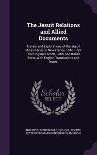 Produktbild: The Jesuit Relations and Allied Documents: Travels and Explorations of the Jesuit Missionaries in New France, 1610-1791; The Original French, Latin, a