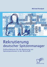 Produktbild: Rekrutierung deutscher Spitzenmanager: Einflussfaktoren f&uuml;r die Besetzung von Spitzenpositionen in der Wirtschaft