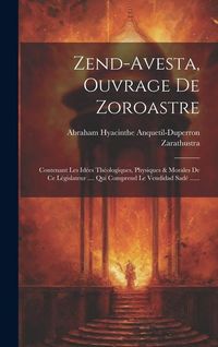 Produktbild: Zend-avesta, Ouvrage De Zoroastre: Contenant Les Id&eacute;es Th&eacute;ologiques, Physiques & Morales De Ce L&eacute;gislateur .... Qui Comprend Le Vendidad Sad&eacute; ......