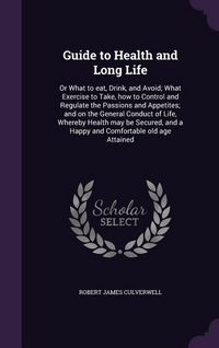 Produktbild: Guide to Health and Long Life: Or What to eat, Drink, and Avoid; What Exercise to Take, how to Control and Regulate the Passions and Appetites; and o