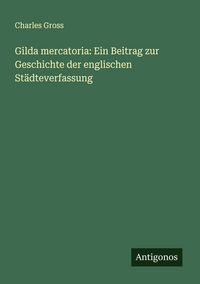 Produktbild: Gilda mercatoria: Ein Beitrag zur Geschichte der englischen St&auml;dteverfassung