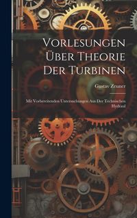 Produktbild: Vorlesungen &uuml;ber Theorie der Turbinen: Mit Vorbereitenden Untersuchungen aus der Technischen Hydraul