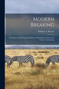 Produktbild: Modern Breaking: A Treatise on the Rearing, Breaking and Handling of Setters and Pointers, Embodying