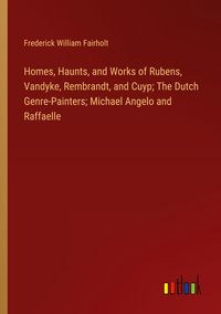 Produktbild: Homes, Haunts, and Works of Rubens, Vandyke, Rembrandt, and Cuyp; The Dutch Genre-Painters; Michael Angelo and Raffaelle