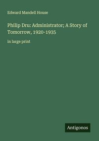 Produktbild: Philip Dru: Administrator; A Story of Tomorrow, 1920-1935