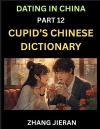 Produktbild: Dating in China (Part 12)- Cupid's Chinese Dictionary, Romantic Words & Relationship Phrases, Decoding China's Dating Lexicon, Key Terms for Modern Da