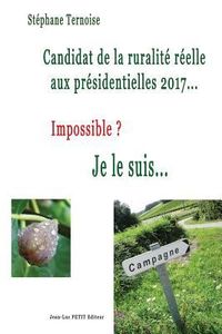 Produktbild: Candidat de la ruralit&eacute; r&eacute;elle aux pr&eacute;sidentielles 2017... Impossible ? Je le suis...