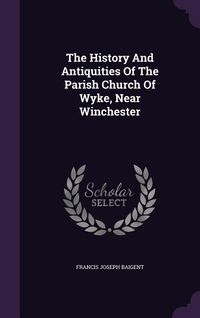 Produktbild: The History And Antiquities Of The Parish Church Of Wyke, Near Winchester