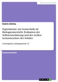 Produktbild: Experimente zur Gentechnik im Biologieunterricht. Evaluation der Selbsteinsch&auml;tzung und des reellen Lernzuwachses der Sch&uuml;ler
