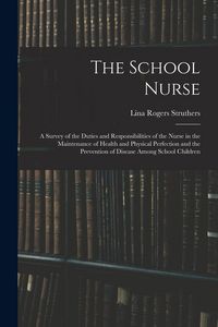 Produktbild: The School Nurse: A Survey of the Duties and Responsibilities of the Nurse in the Maintenance of Health and Physical Perfection and the