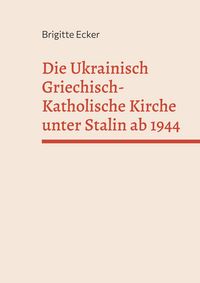 Produktbild: Die Ukrainisch Griechisch-Katholische Kirche unter Stalin ab 1944
