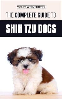 Produktbild: The Complete Guide to Shih Tzu Dogs: Learn Everything You Need to Know in Order to Prepare For, Find, Love, and Successfully Raise Your New Shih Tzu P