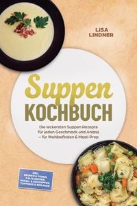 Produktbild: Suppen Kochbuch: Die leckersten Suppen Rezepte f&uuml;r jeden Geschmack und Anlass - f&uuml;r Wohlbefinden & Meal-Prep - inkl. Br&uuml;hen & Fonds, Kalte Suppen, Nud