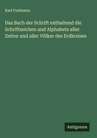 Produktbild: Das Buch der Schrift enthaltend die Schriftzeichen und Alphabete aller Zeiten und aller V&ouml;lker des Erdkreises