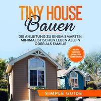 Produktbild: Tiny House bauen: Die Anleitung zu einem smarten, minimalistischen Leben allein oder als Familie - Inklusive Checkliste und kreativen Dekorationsideen