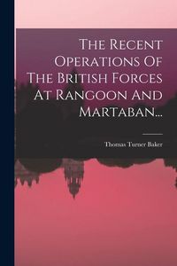 Produktbild: The Recent Operations Of The British Forces At Rangoon And Martaban...