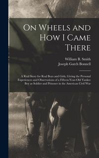 Produktbild: On Wheels and how I Came There; a Real Story for Real Boys and Girls, Giving the Personal Experiences and Observations of a Fifteen-year-old Yankee bo