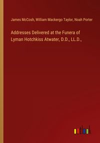 Produktbild: Addresses Delivered at the Funera of Lyman Hotchkiss Atwater, D.D., LL.D.,