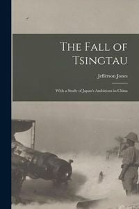 Produktbild: The Fall of Tsingtau; With a Study of Japan's Ambitions in China