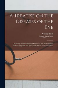 Produktbild: A Treatise on the Diseases of the Eye; Including the Doctrines and Practice of the Most Eminent Modern Surgeons, and Particularly Those of Professor Beer