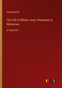 Bild vom Artikel The Life of William Carey, Shoemaker & Missionary vom Autor George Smith