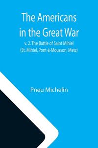Produktbild: The Americans in the Great War; v. 2. The Battle of Saint Mihiel (St. Mihiel, Pont-&agrave;-Mousson, Metz)