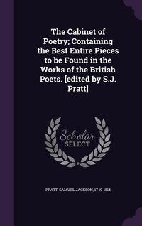 Produktbild: The Cabinet of Poetry; Containing the Best Entire Pieces to be Found in the Works of the British Poets. [edited by S.J. Pratt]