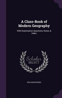 Produktbild: A Class-Book of Modern Geography: With Examination Questions, Notes, & Index