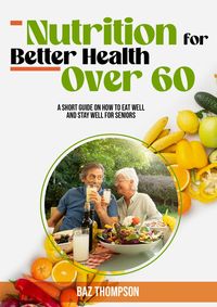 Produktbild: Nutrition for Better Health Over 60: A Short Guide on How to Eat Well and Stay Well for Seniors (Strength Training for Seniors)