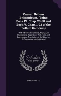 Produktbild: Caesar, Bellum Britannicum, (Being Book IV. Chap. 20-38 and Book V. Chap. 1-23 of the Bellum Gallicum): With Introducation, Notes, Maps, and Illustrat