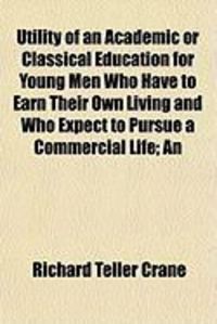 Produktbild: Utility of an Academic or Classical Education for Young Men Who Have to Earn Their Own Living and Who Expect to Pursue a Commercial Life; An
