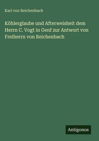 Produktbild: K&ouml;hlerglaube und Afterweisheit dem Herrn C. Vogt in Genf zur Antwort von Freiherrn von Reichenbach