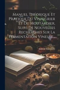 Produktbild: Manuel Th&eacute;orique Et Pratique Du Vinaigrier Et Du Moutardier, Suivi De Nouvelles Recherches Sur La Fermentation Vineuse...