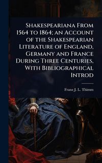 Produktbild: Shakespeariana From 1564 to 1864; an Account of the Shakespearian Literature of England, Germany and France During Three Centuries, With Bibliographic