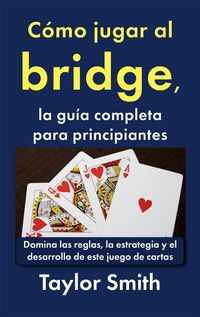 Produktbild: C&oacute;mo jugar al bridge, la gu&iacute;a completa para principiantes: Domina las reglas, la estrategia y el desarrollo de este juego de cartas