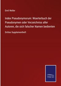 Produktbild: Index Pseudonymorum: Woerterbuch der Pseudonymen oder Verzeichniss aller Autoren, die sich falscher Namen bedienten