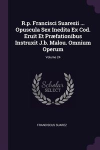 Produktbild: R.p. Francisci Suaresii ... Opuscula Sex Inedita Ex Cod. Eruit Et Pr&aelig;fationibus Instruxit J.b. Malou. Omnium Operum; Volume 24