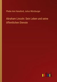 Produktbild: Abraham Lincoln: Sein Leben und seine &ouml;ffentlichen Dienste