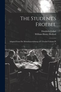 Produktbild: The Student's Froebel: Adapted From Die Menschenerziehung of F. Froebel Volume pt 1