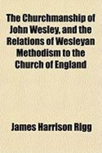 Produktbild: The Churchmanship of John Wesley, and the Relations of Wesleyan Methodism to the Church of England