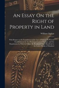 Produktbild: An Essay On the Right of Property in Land: With Respect to Its Foundation in the Law of Nature, Its Present Establishment by the Municipal Laws of Eur