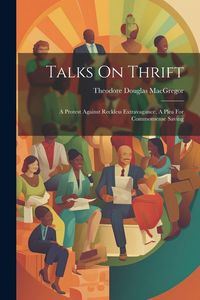 Produktbild: Talks On Thrift: A Protest Against Reckless Extravagance, A Plea For Commonsense Saving
