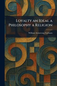 Produktbild: Loyalty an Ideal a Philosophy a Religion