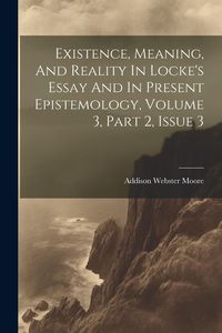 Produktbild: Existence, Meaning, And Reality In Locke's Essay And In Present Epistemology, Volume 3, Part 2, Issue 3