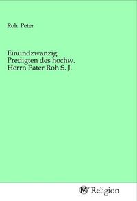 Produktbild: Einundzwanzig Predigten des hochw. Herrn Pater Roh S. J.