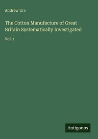 Produktbild: The Cotton Manufacture of Great Britain Systematically Investigated