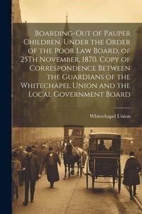 Produktbild: Boarding-Out of Pauper Children, Under the Order of the Poor Law Board, of 25Th November, 1870. Copy of Correspondence Between the Guardians of the Wh
