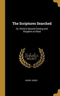 Produktbild: The Scriptures Searched: Or, Christ's Second Coming and Kingdom at Hand