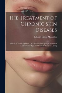 Produktbild: The Treatment of Chronic Skin Diseases: 3 Lects. With an Appendix On Lisdoonvarna Spas [A Reissue of Lisdoonvarna Spas and Sea-Side Places of Clare.]