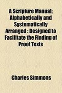Produktbild: A Scripture Manual; Alphabetically and Systematically Arranged: Designed to Facilitate the Finding of Proof Texts